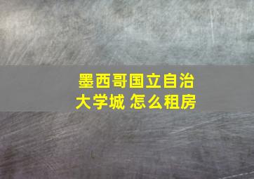 墨西哥国立自治大学城 怎么租房